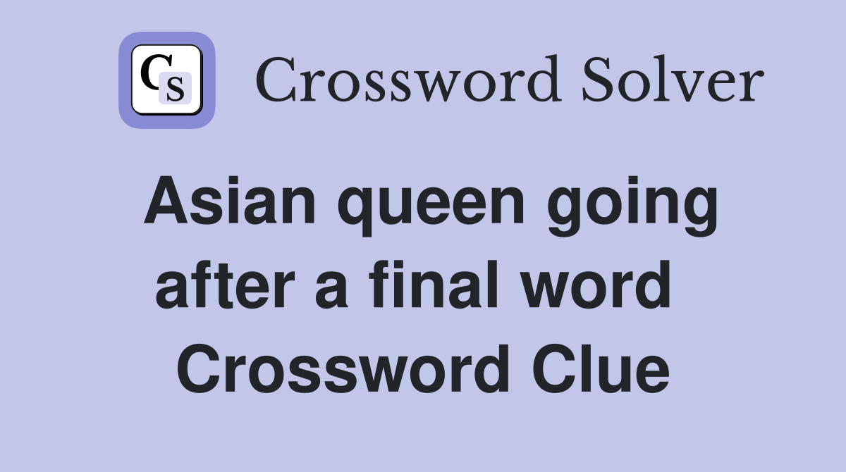 Asian queen going after a final word  Crossword Clue