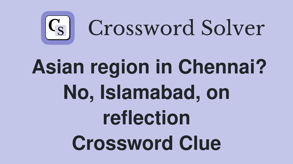 Asian region in Chennai? No, Islamabad, on reflection Crossword Clue