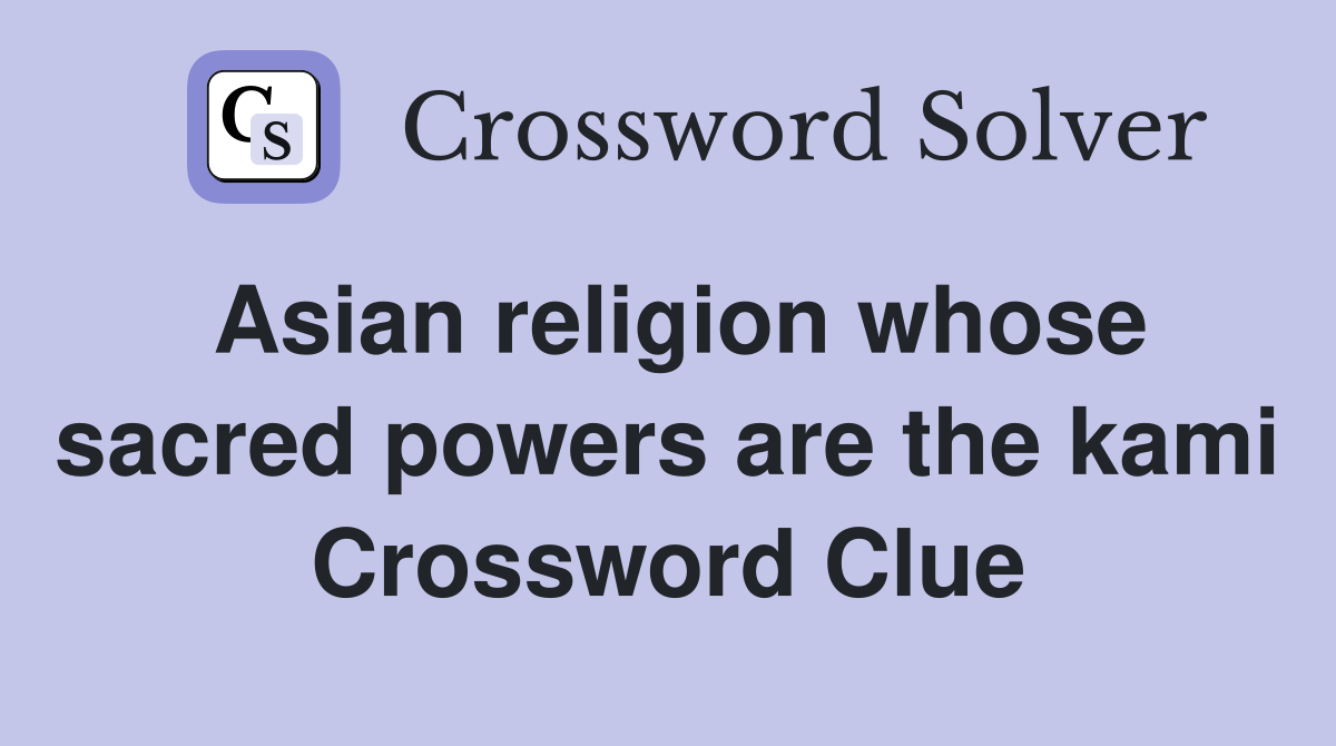Asian religion whose sacred powers are the kami Crossword Clue