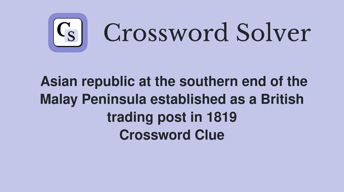 Asian republic at the southern end of the Malay Peninsula established as a British trading post in 1819 Crossword Clue