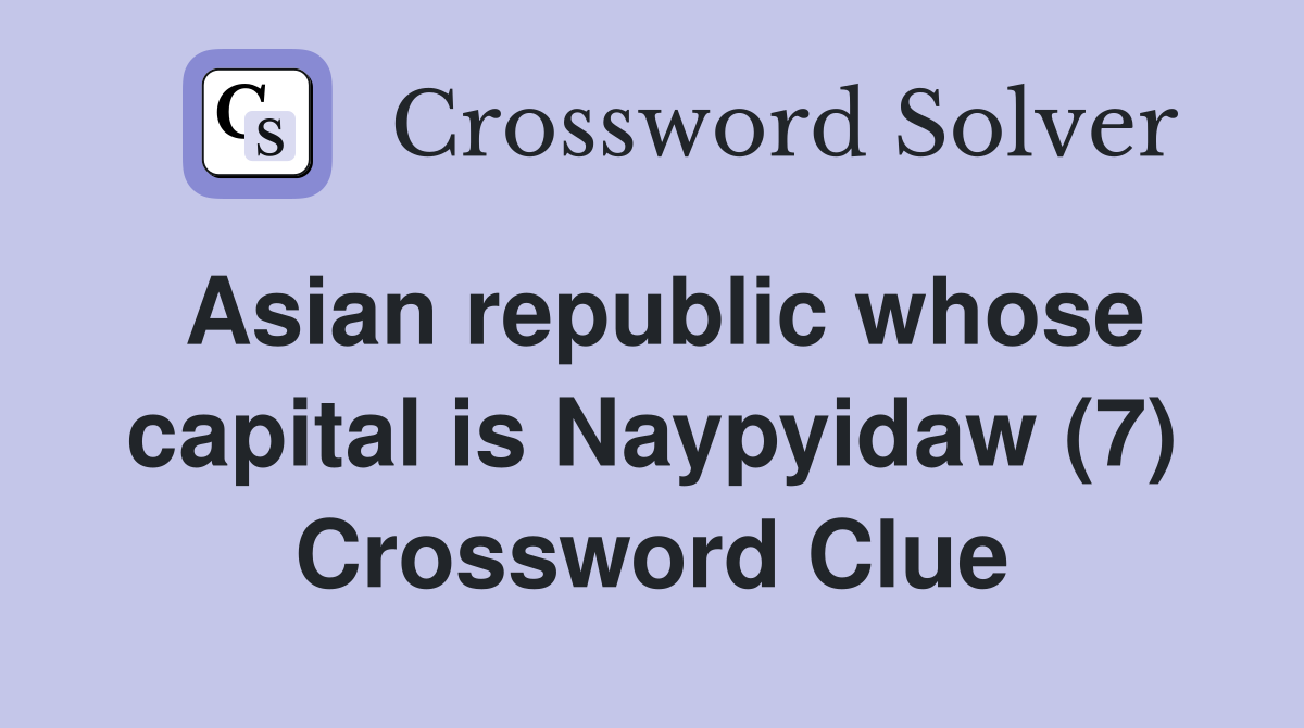 Asian republic whose capital is Naypyidaw (7) Crossword Clue