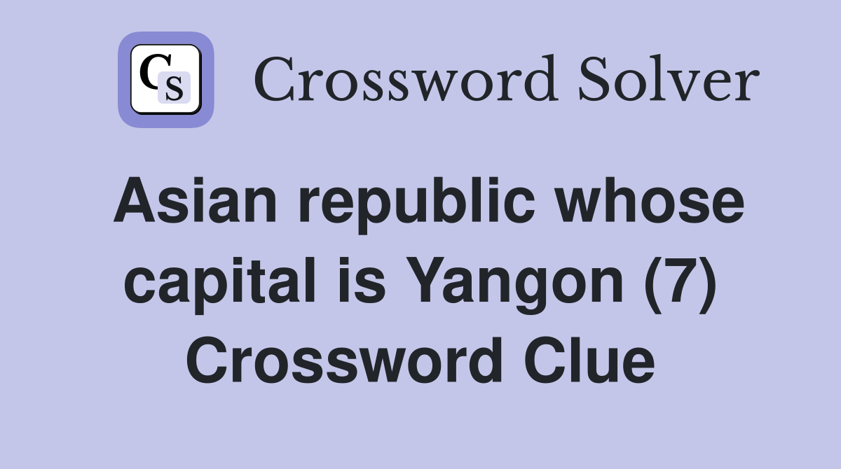 Asian republic whose capital is Yangon (7) Crossword Clue