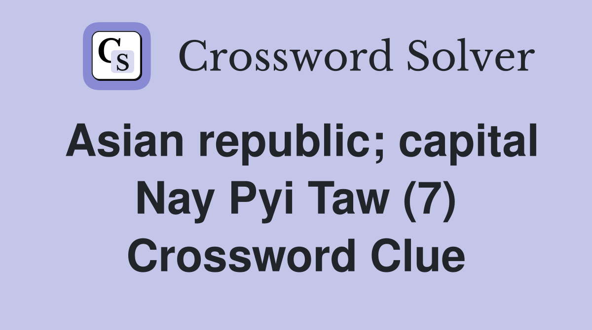 Asian republic; capital Nay Pyi Taw (7) Crossword Clue