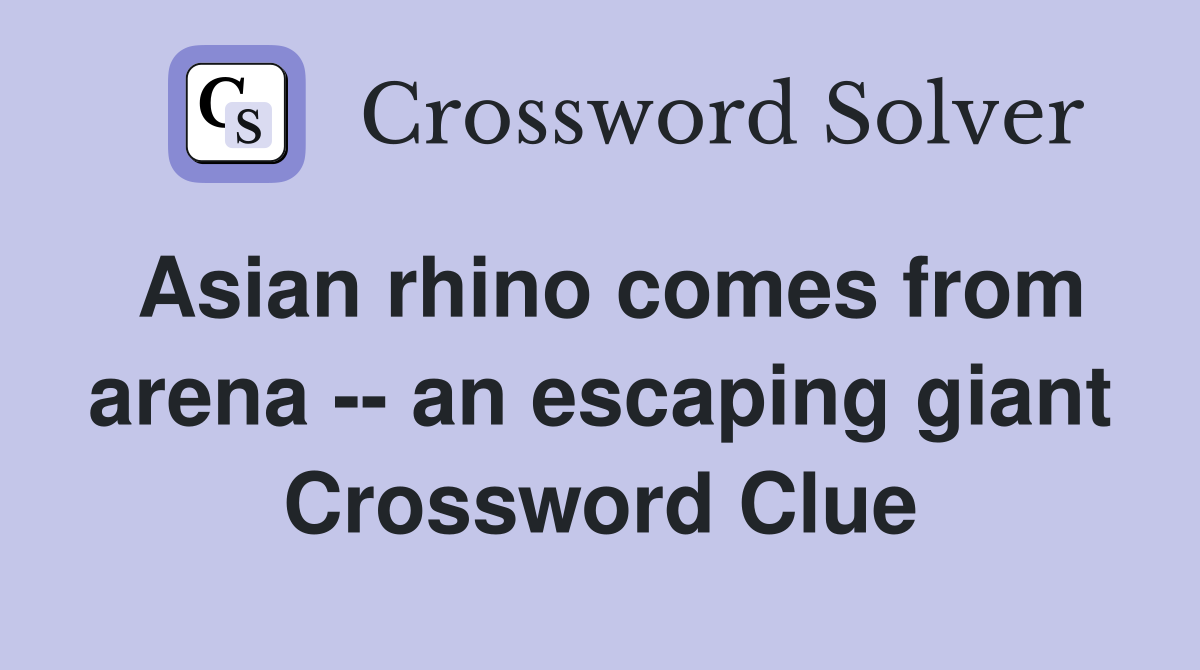 Asian rhino comes from arena -- an escaping giant Crossword Clue