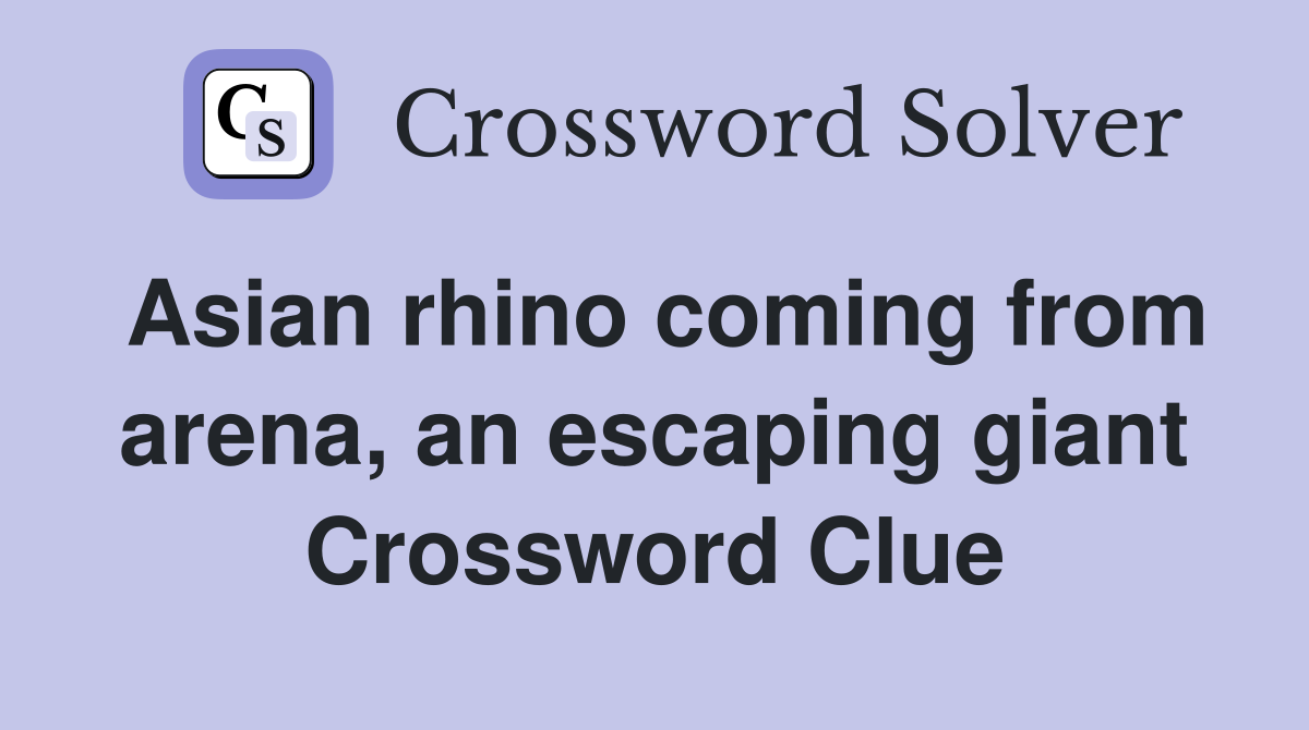 Asian rhino coming from arena, an escaping giant Crossword Clue
