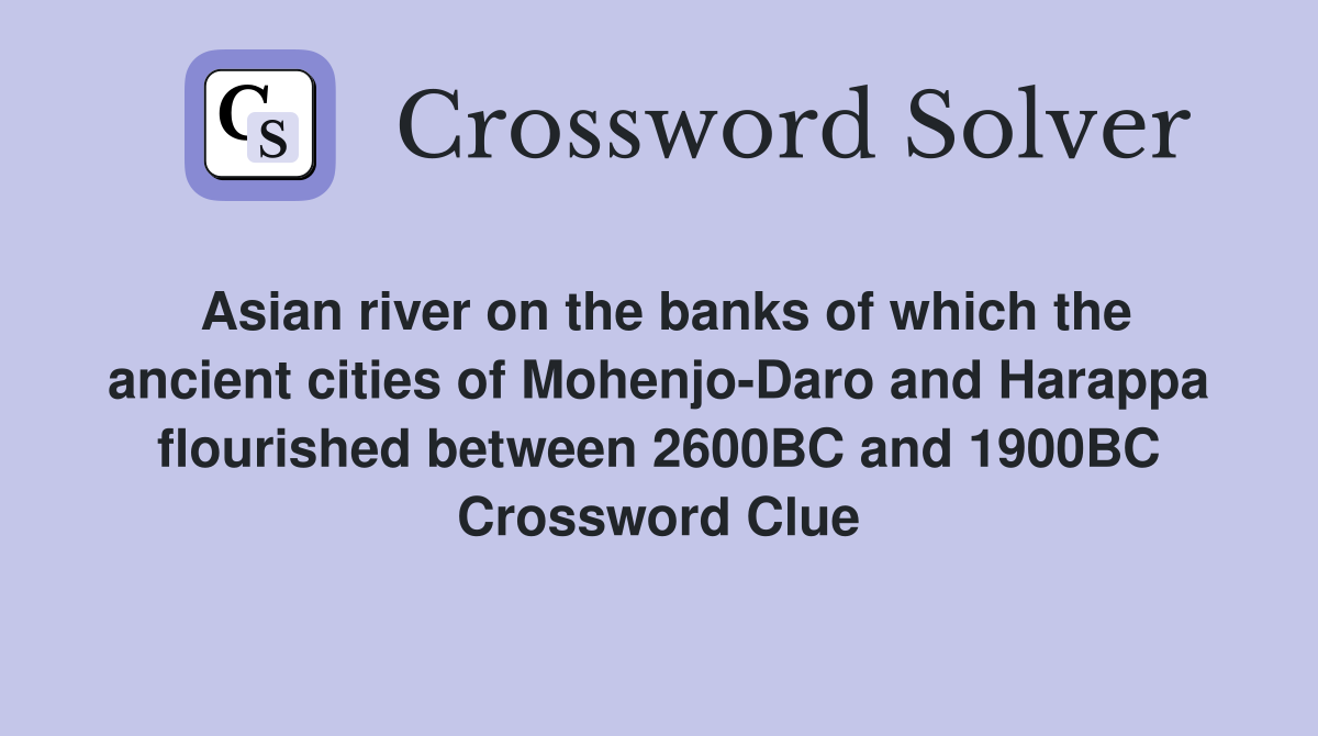 Asian river on the banks of which the ancient cities of Mohenjo-Daro and Harappa flourished between 2600BC and 1900BC Crossword Clue