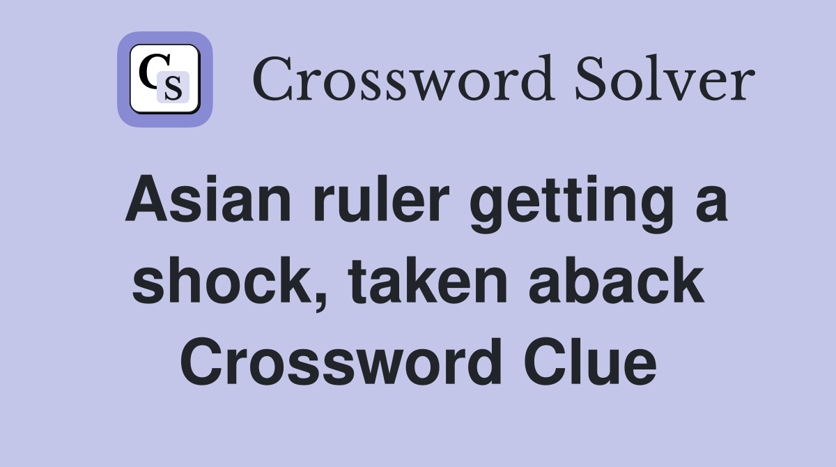 Asian ruler getting a shock, taken aback Crossword Clue