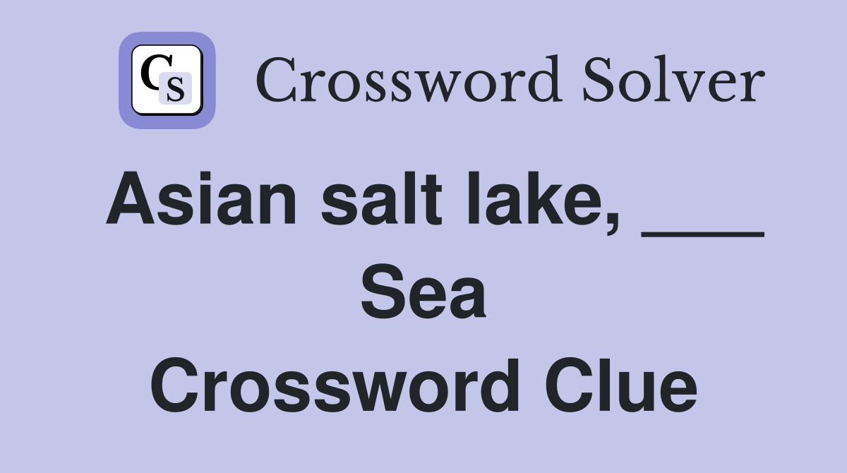 Asian salt lake, ___ Sea Crossword Clue