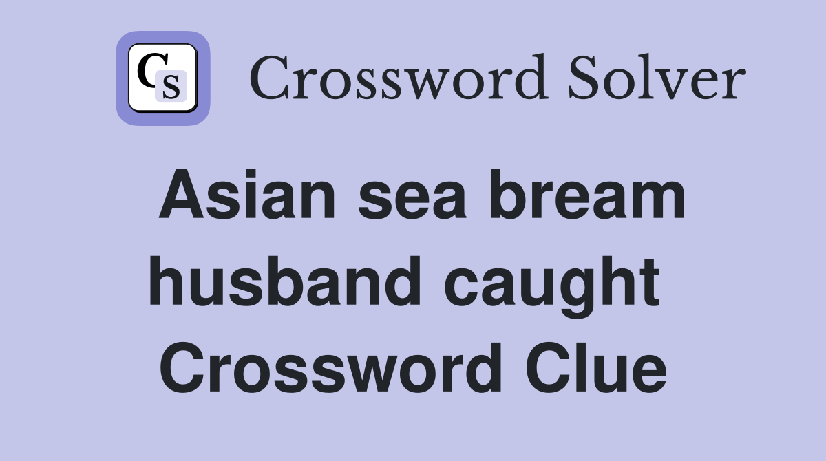 Asian sea bream husband caught  Crossword Clue