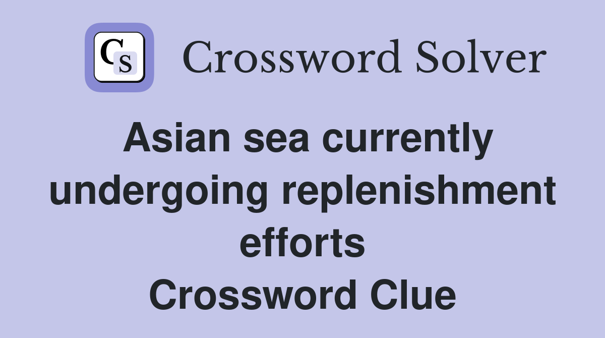 Asian sea currently undergoing replenishment efforts Crossword Clue