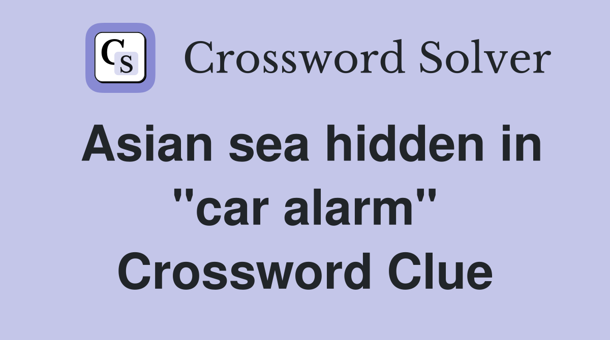Asian sea hidden in "car alarm" Crossword Clue