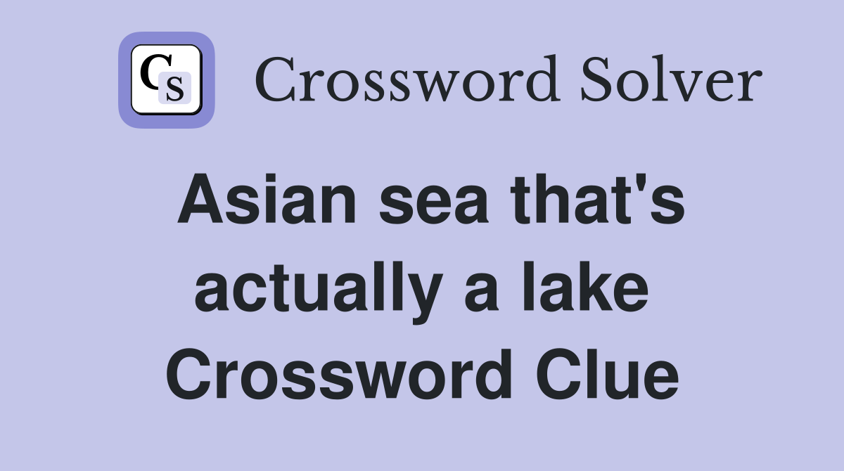 Asian sea that's actually a lake Crossword Clue