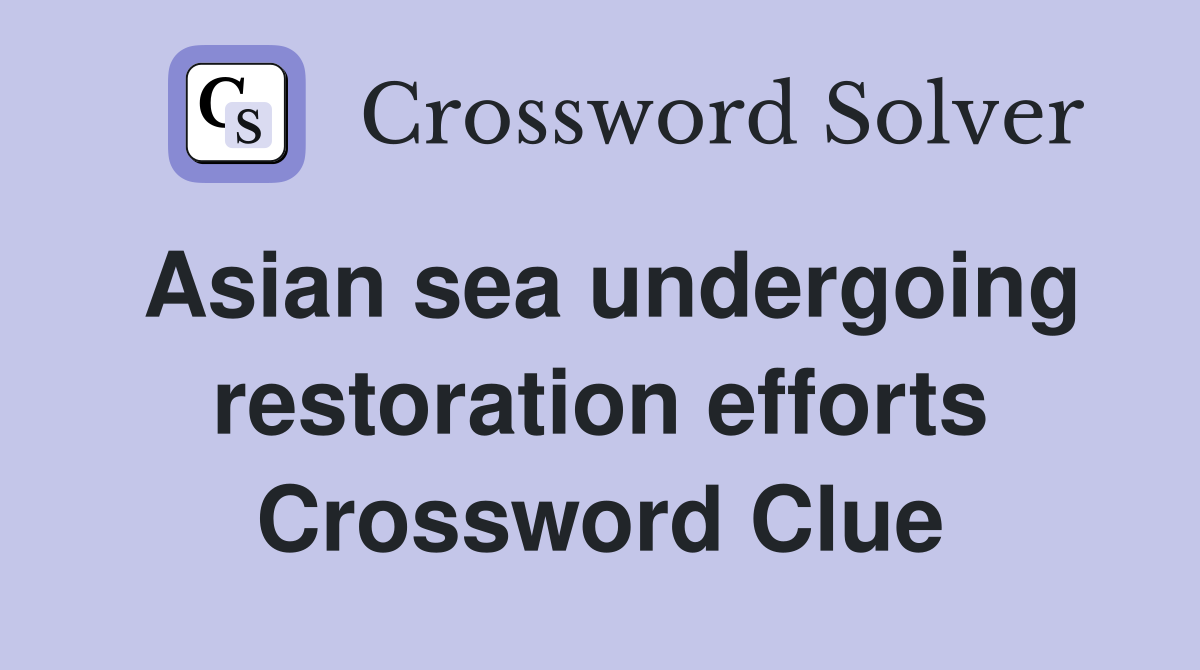 Asian sea undergoing restoration efforts Crossword Clue
