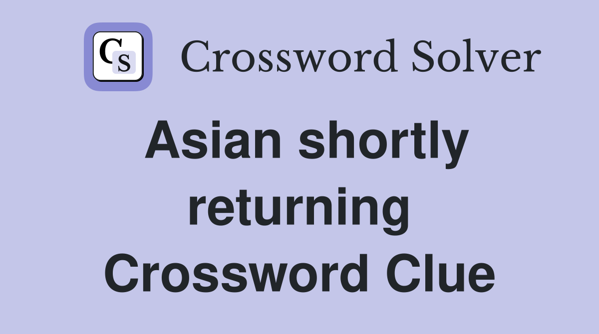 Asian shortly returning Crossword Clue