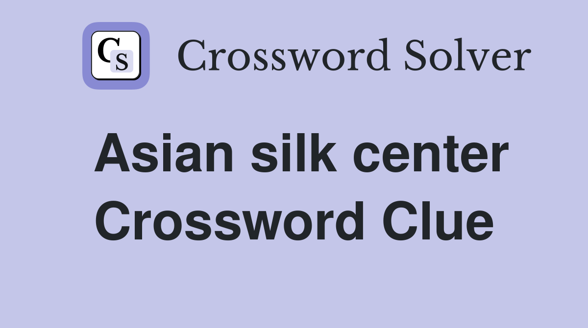 Asian silk center Crossword Clue