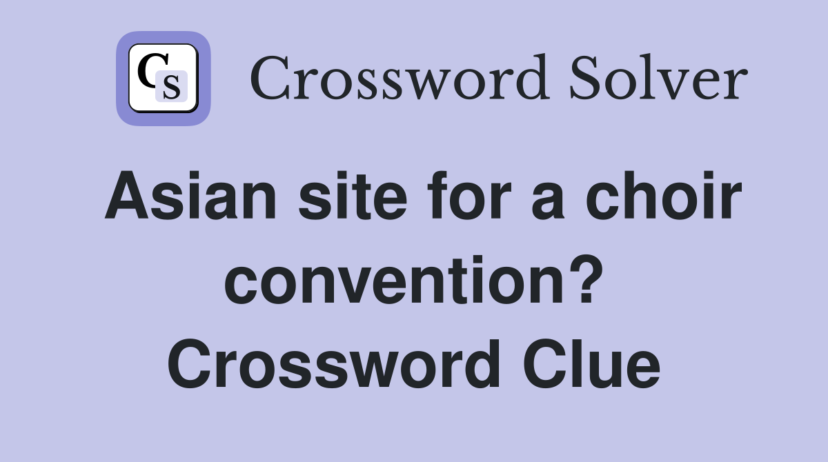 Asian site for a choir convention? Crossword Clue