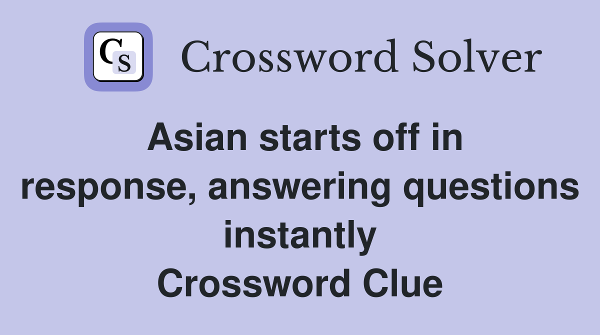Asian starts off in response, answering questions instantly Crossword Clue