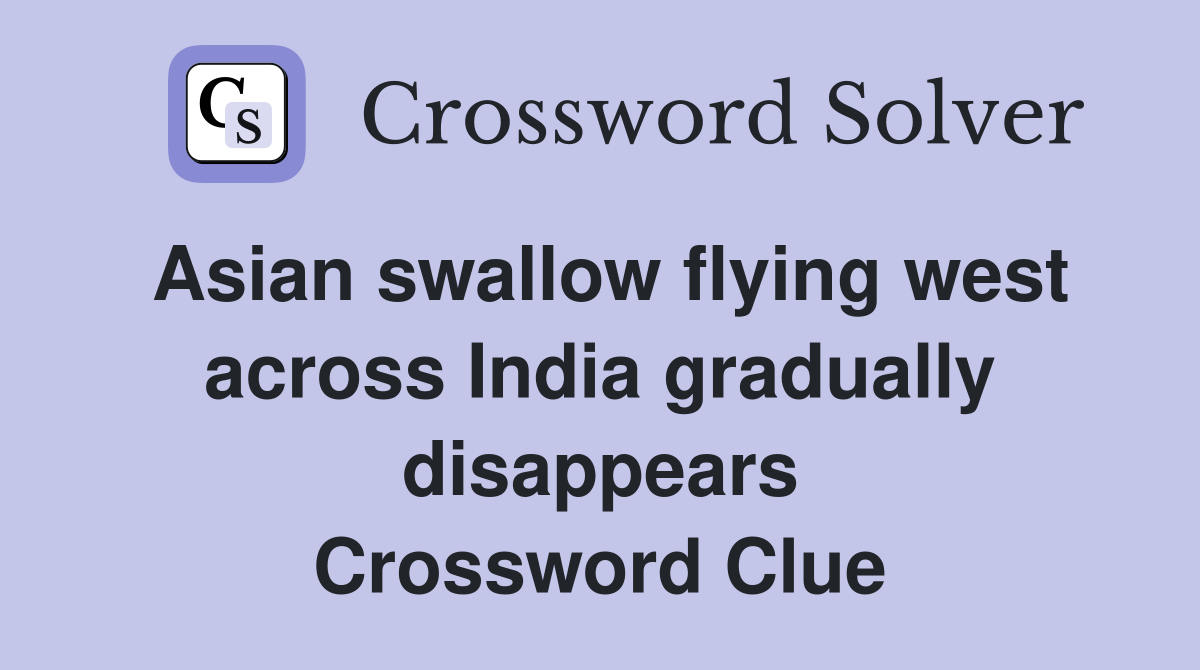 Asian swallow flying west across India gradually disappears Crossword Clue