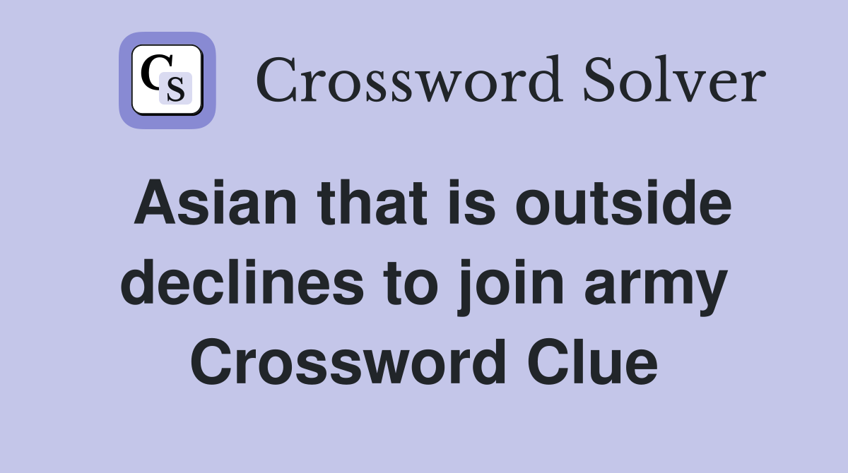 Asian that is outside declines to join army Crossword Clue