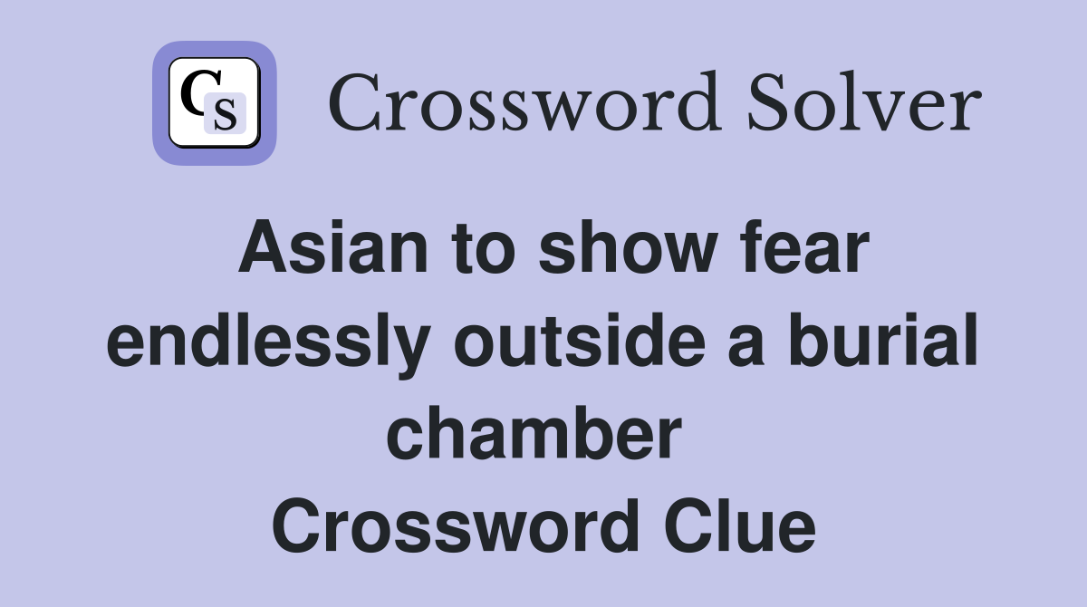 Asian to show fear endlessly outside a burial chamber  Crossword Clue