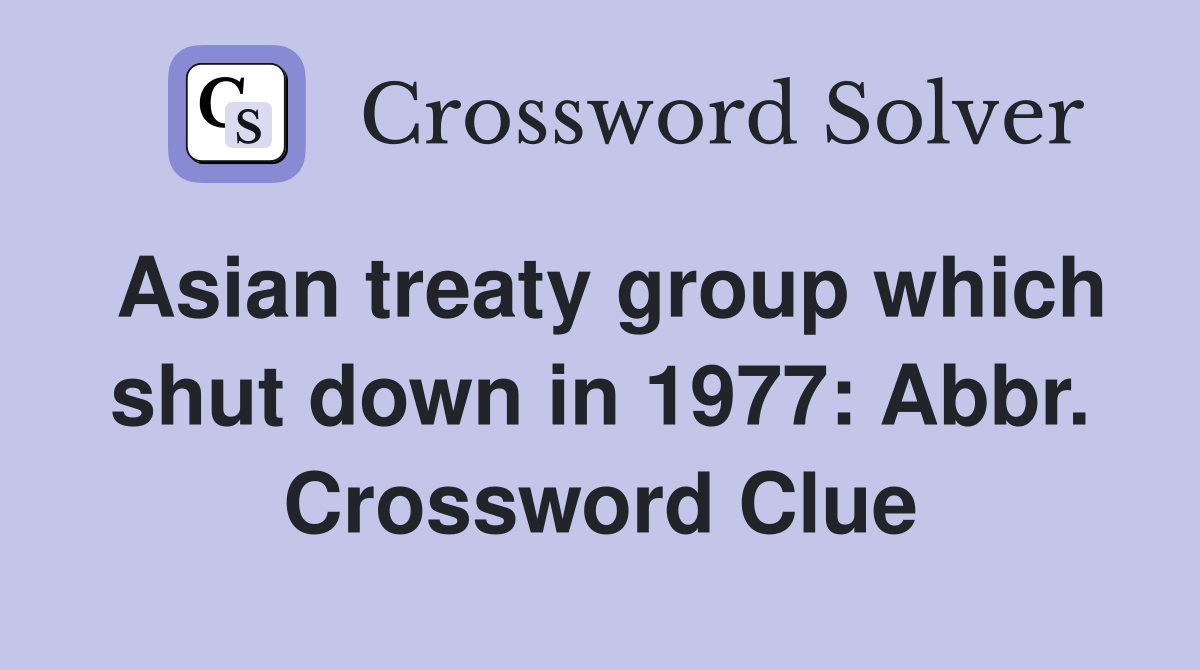 Asian treaty group which shut down in 1977: Abbr. Crossword Clue