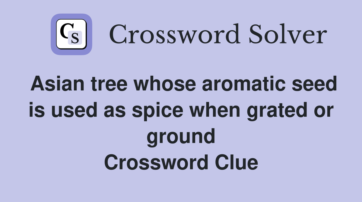 Asian tree whose aromatic seed is used as spice when grated or ground Crossword Clue
