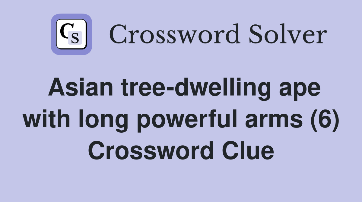 Asian tree-dwelling ape with long powerful arms (6) Crossword Clue