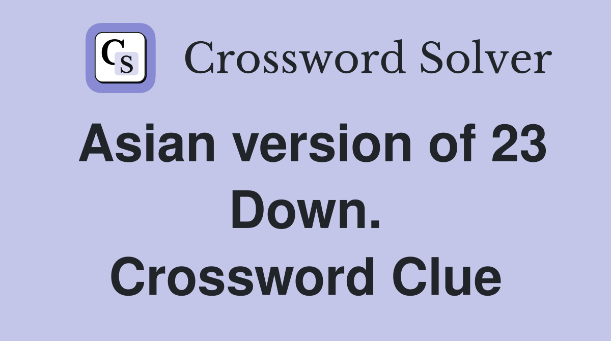 Asian version of 23 Down. Crossword Clue