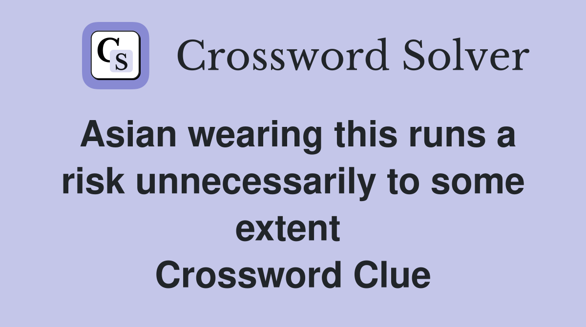 Asian wearing this runs a risk unnecessarily to some extent  Crossword Clue