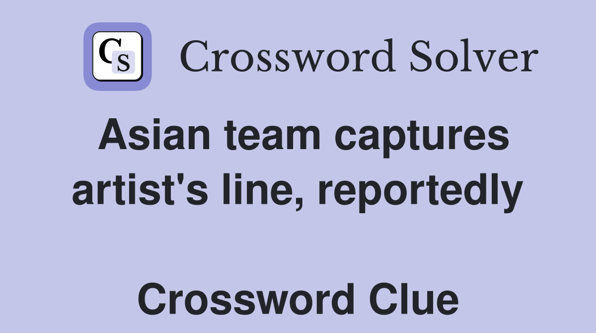 Asian team captures artist's line, reportedly  Crossword Clue