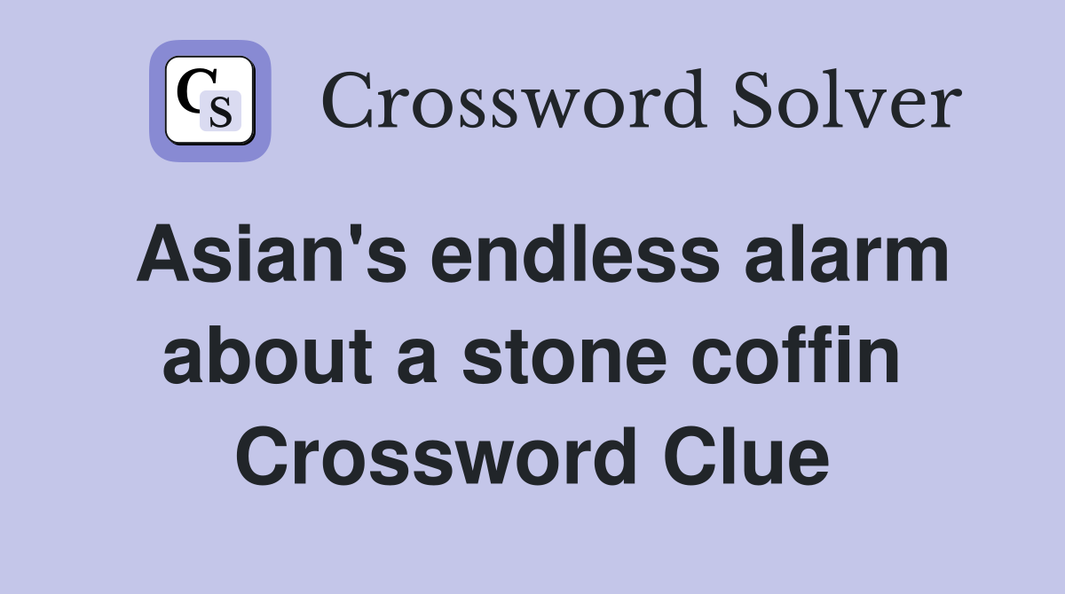 Asian's endless alarm about a stone coffin Crossword Clue