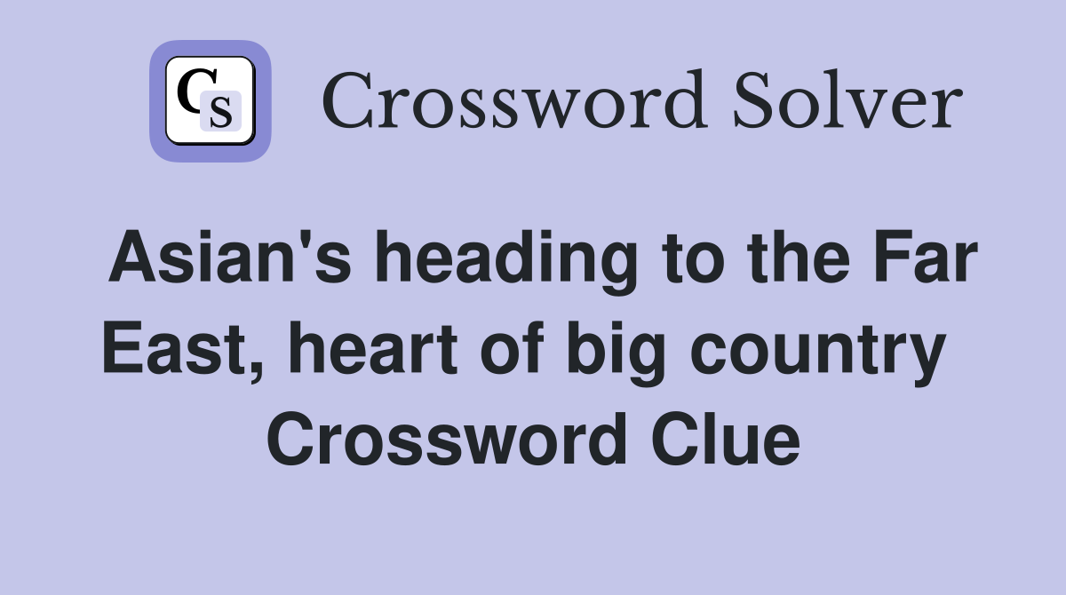 Asian's heading to the Far East, heart of big country  Crossword Clue