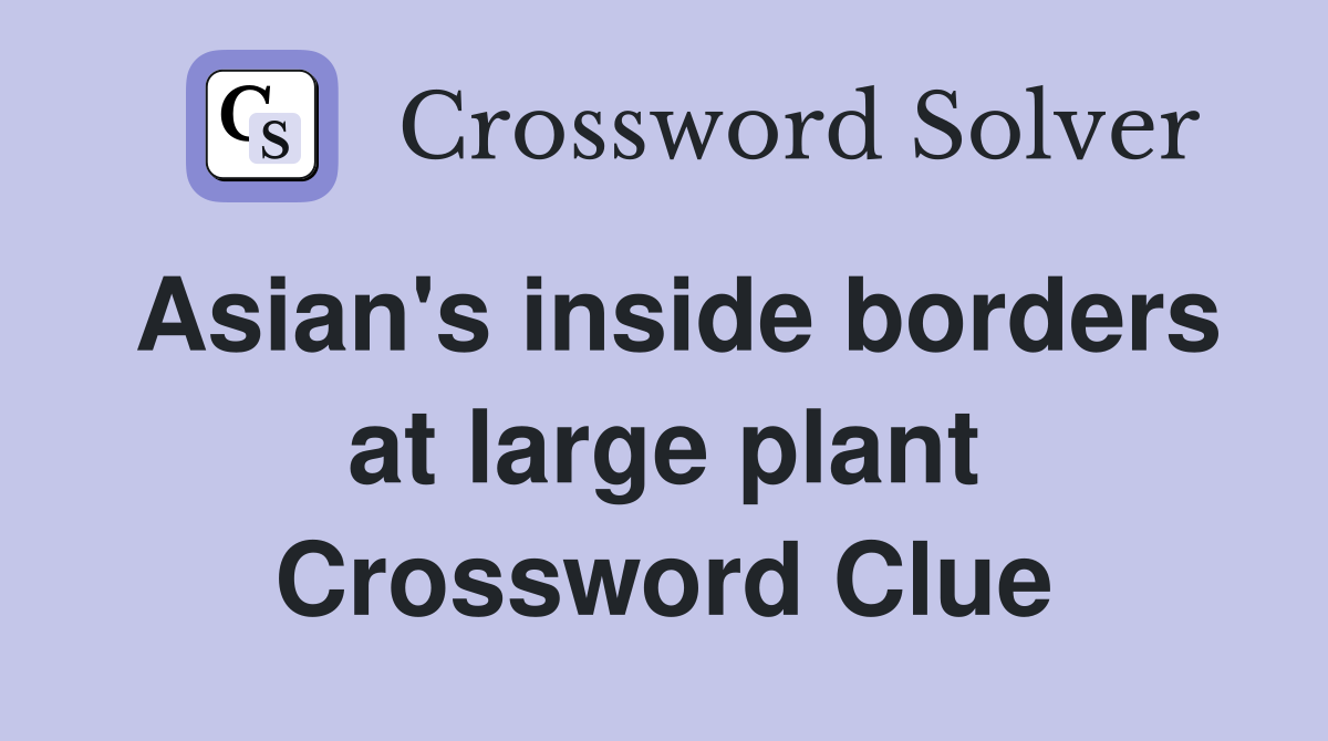 Asian's inside borders at large plant Crossword Clue