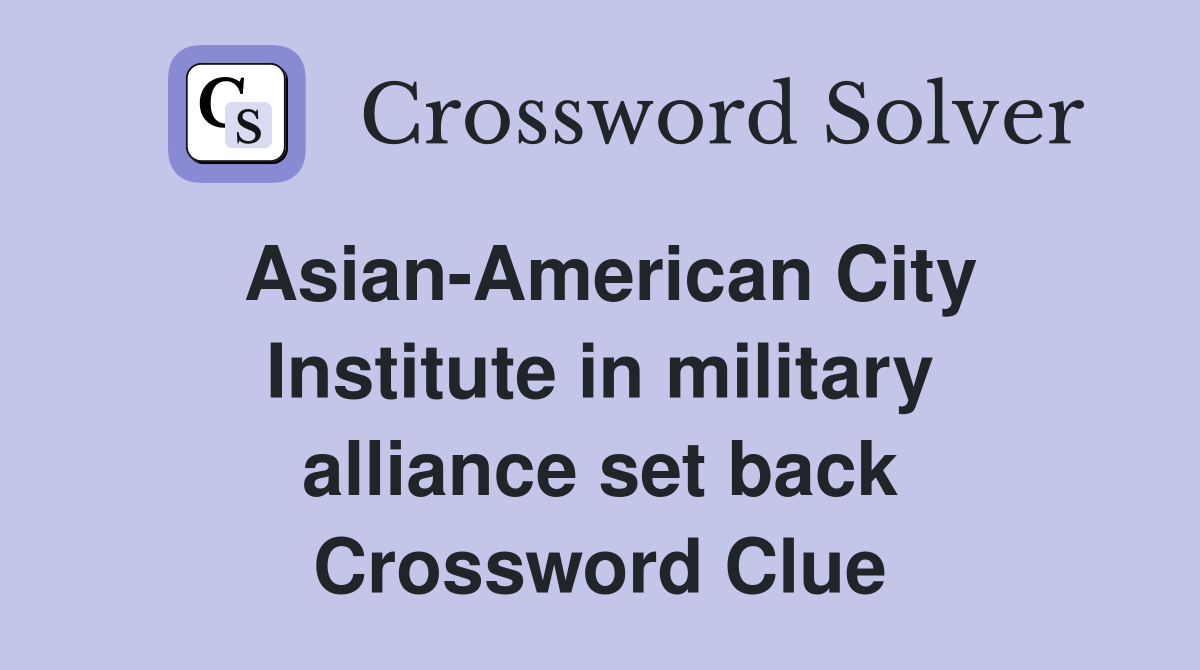 Asian-American City Institute in military alliance set back Crossword Clue