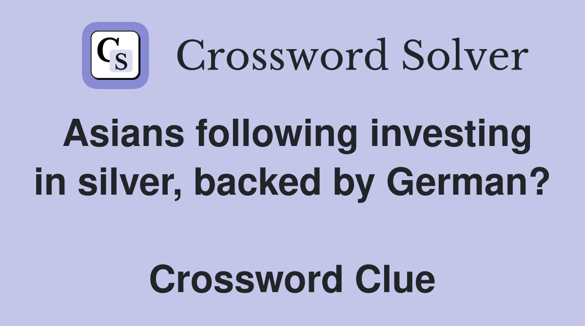 Asians following investing in silver, backed by German?  Crossword Clue