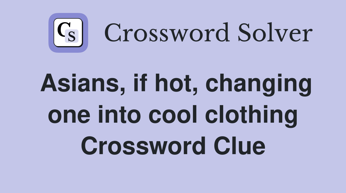 Asians, if hot, changing one into cool clothing Crossword Clue