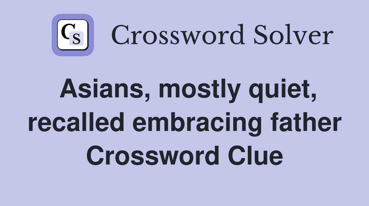 Asians, mostly quiet, recalled embracing father Crossword Clue