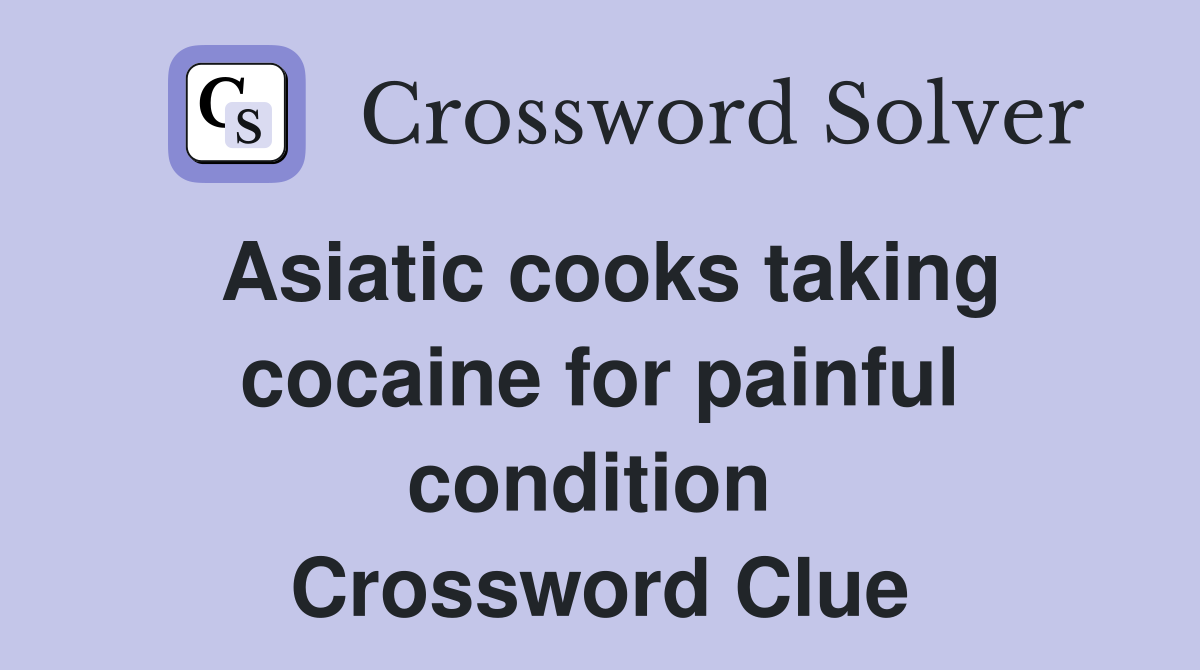 Asiatic cooks taking cocaine for painful condition  Crossword Clue