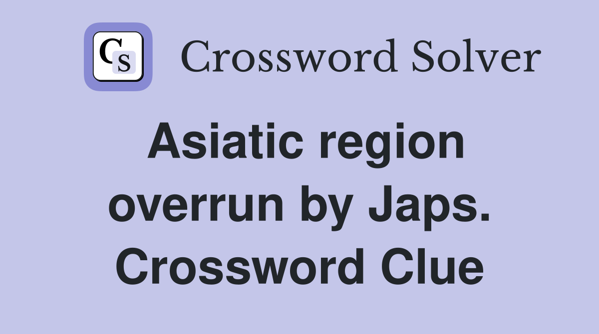 Asiatic region overrun by Japs. Crossword Clue