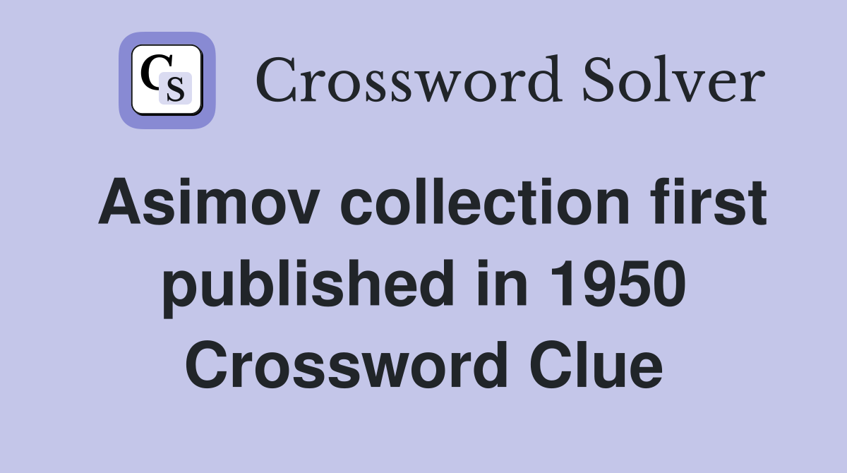 Asimov collection first published in 1950 Crossword Clue
