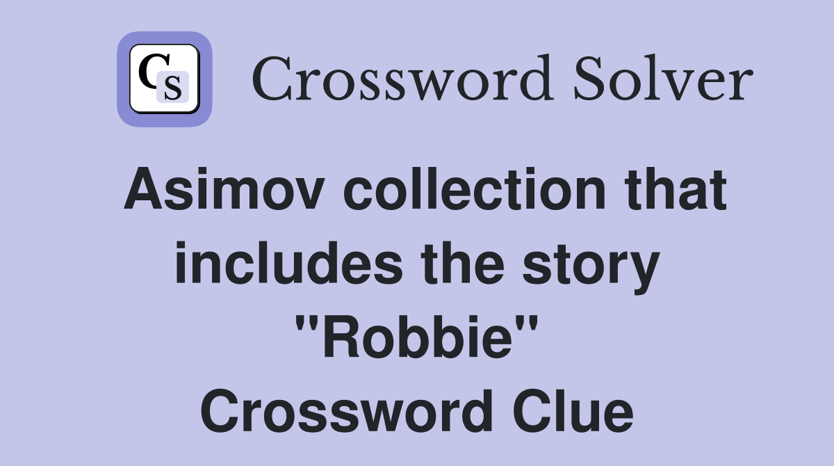 Asimov collection that includes the story "Robbie" Crossword Clue