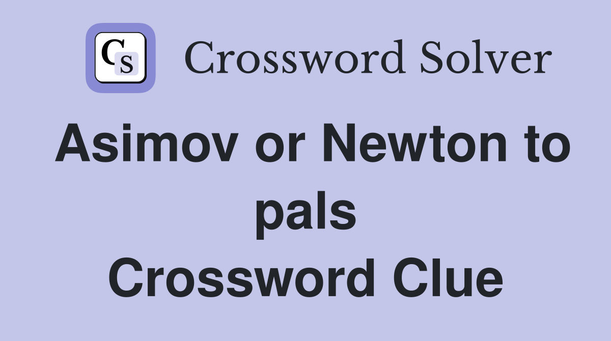 Asimov or Newton to pals Crossword Clue