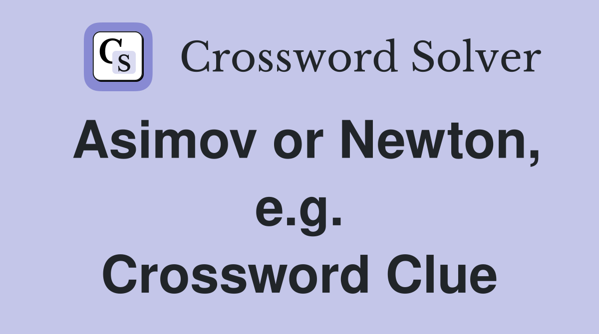 Asimov or Newton, e.g. Crossword Clue