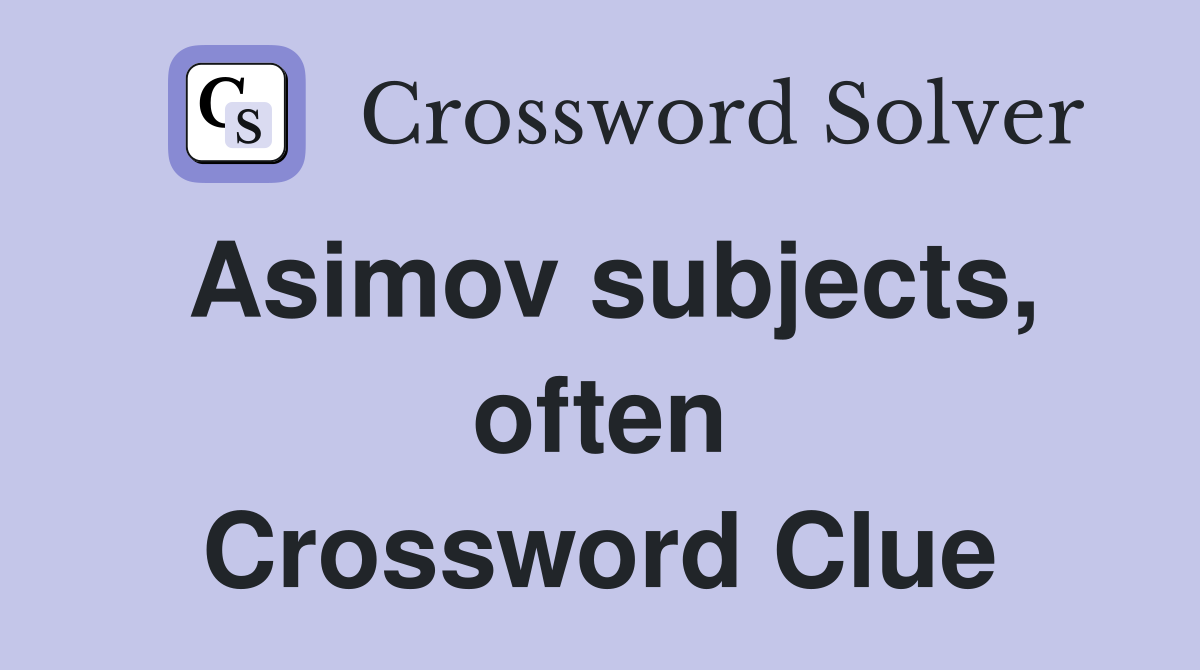 Asimov subjects, often Crossword Clue