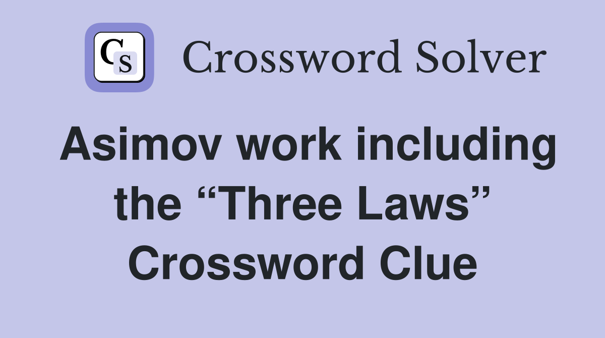 Asimov work including the “Three Laws” Crossword Clue