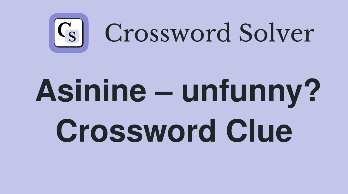 Asinine – unfunny? Crossword Clue