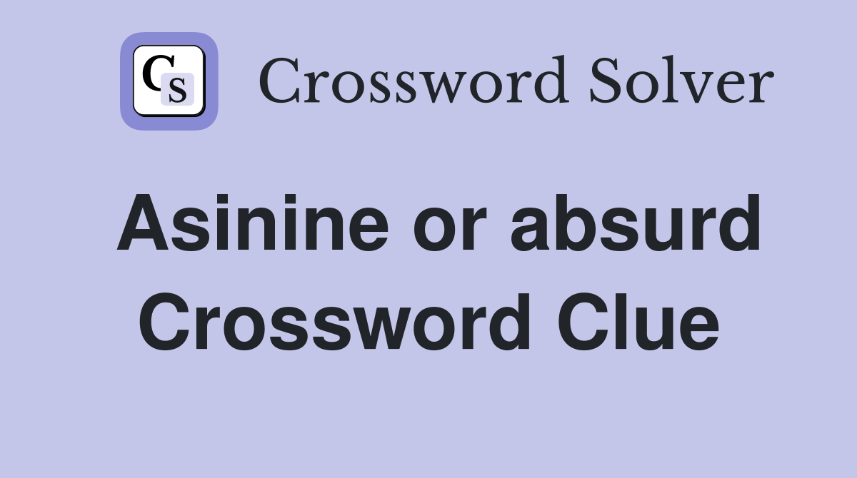 Asinine or absurd Crossword Clue