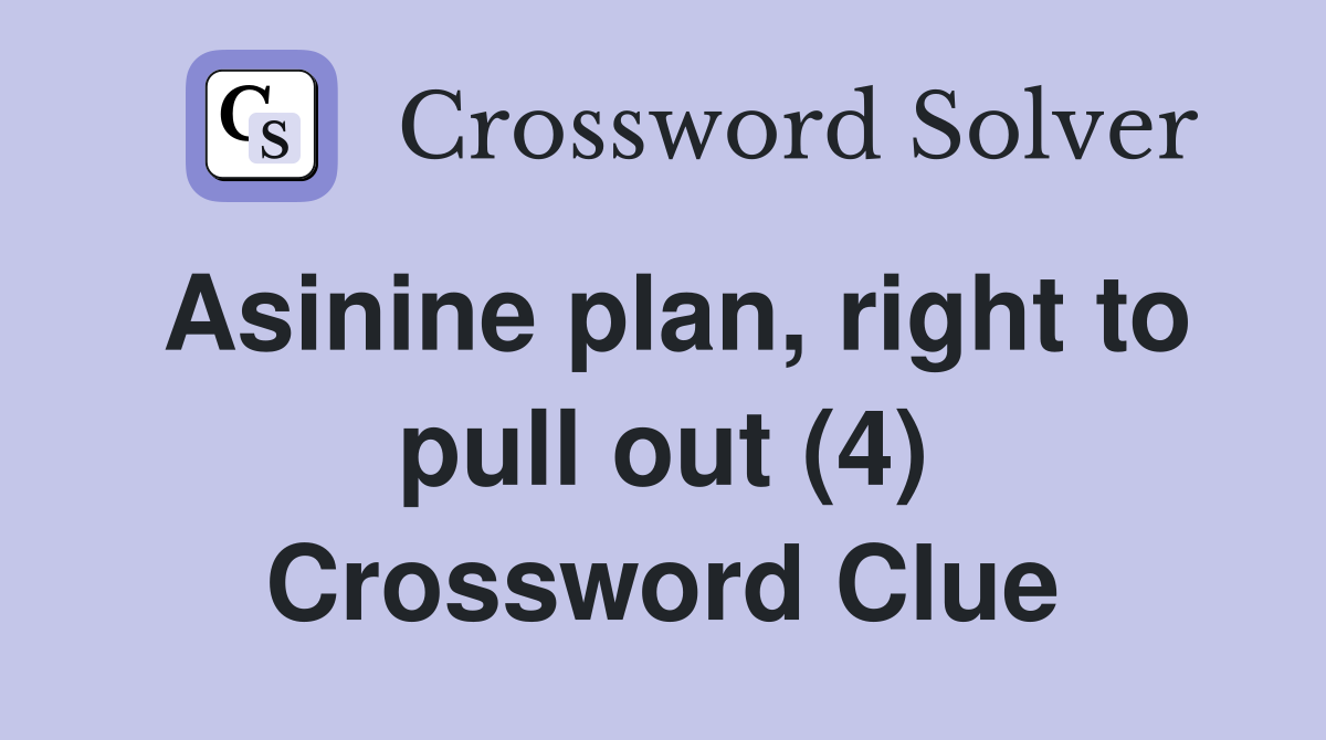 Asinine plan, right to pull out (4) Crossword Clue