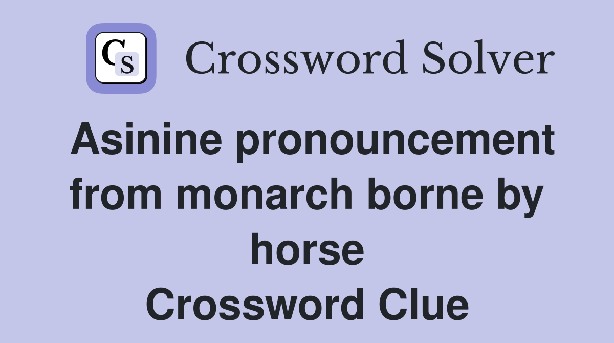 Asinine pronouncement from monarch borne by horse Crossword Clue