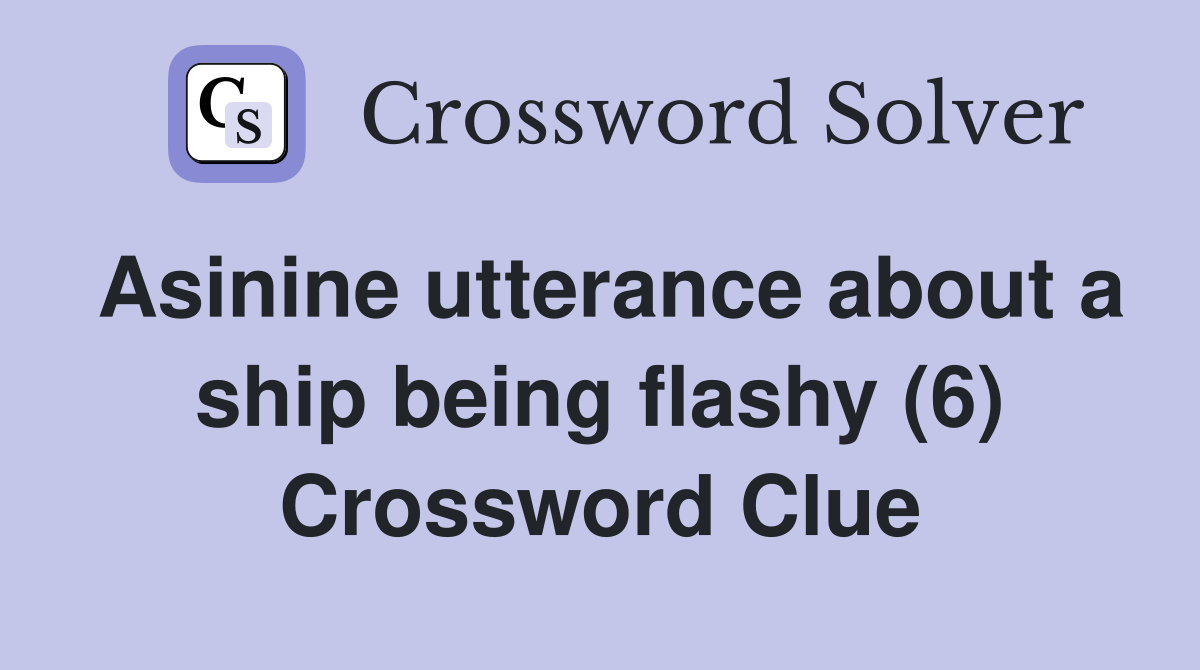 Asinine utterance about a ship being flashy (6) Crossword Clue